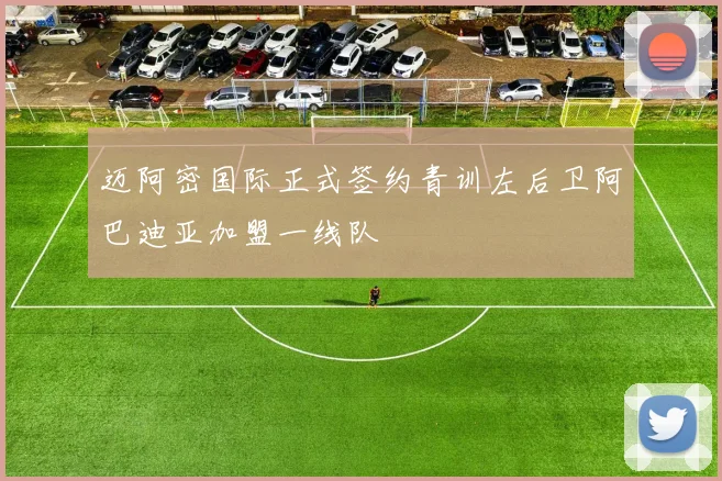 迈阿密国际正式签约青训左后卫阿巴迪亚加盟一线队
