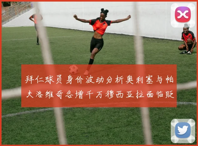 拜仁球员身价波动分析奥利塞与帕夫洛维奇各增千万穆西亚拉面临贬值困境