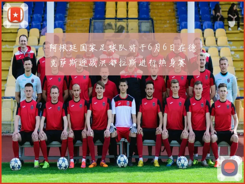 阿根廷国家足球队将于6月6日在德克萨斯迎战洪都拉斯进行热身赛