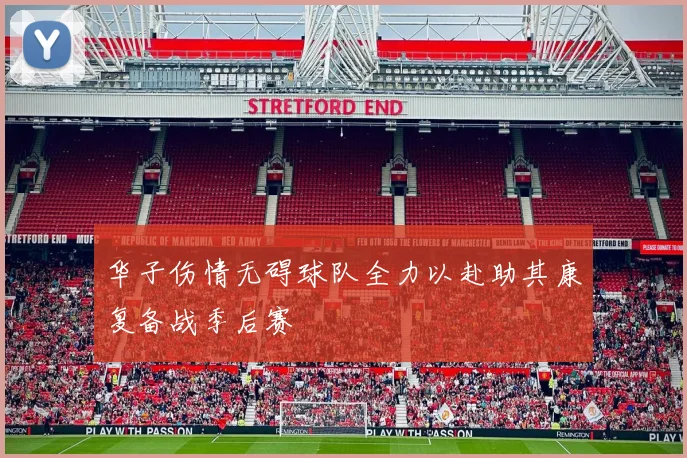 华子伤情无碍球队全力以赴助其康复备战季后赛