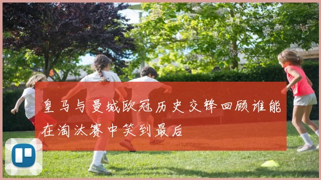 皇马与曼城欧冠历史交锋回顾谁能在淘汰赛中笑到最后
