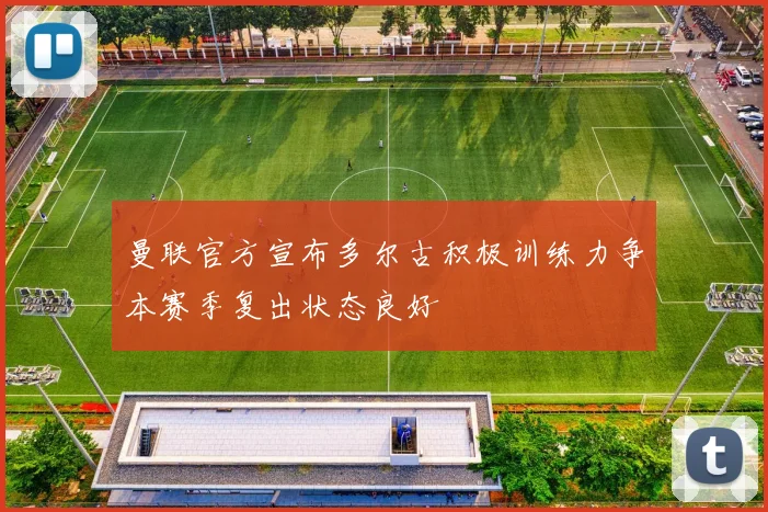 曼联官方宣布多尔古积极训练力争本赛季复出状态良好