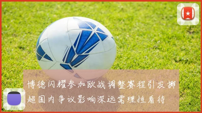 博德闪耀参加欧战调整赛程引发挪超国内争议影响深远需理性看待