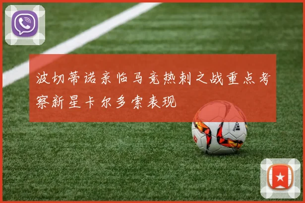 波切蒂诺亲临马竞热刺之战重点考察新星卡尔多索表现