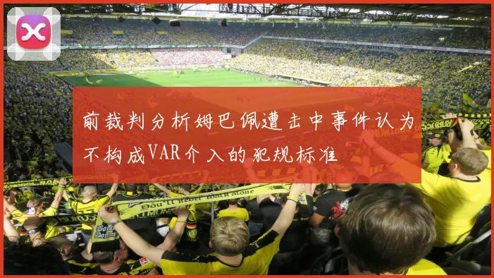 前裁判分析姆巴佩遭击中事件认为不构成VAR介入的犯规标准